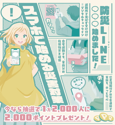 スマホで始める災害対策 防災LINE始めました！　今なら抽選で1万2000人に2000ポイントプレゼント！（外部リンク・新しいウインドウで開きます）