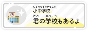 小中学校　君の学校もあるよ