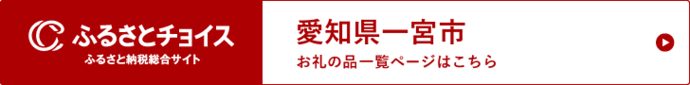 ふるさと納税総合サイト　ふるさとチョイス　一宮市のふるさと納税　記念品（返礼品）一覧とお申し込みはこちら（外部リンク・新しいウインドウで開きます）