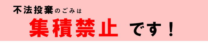 不法投棄のごみは集積禁止です！