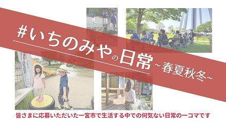 いちのみやの日常　春夏秋冬　皆さまに応募いただいた一宮市で生活する中での何気ない日常の一コマです