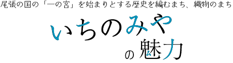 いちのみやの魅力　尾張の国の「一の宮」を始まりとする歴史を編むまち、織物のまち